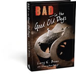 Bad in the Good Old Days By Larry K. Brown, Colorful and accurate accounts of twelve of the most complex, corrupt, and notorious men and women in the Old West.